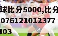 比分即时足球比分5000,比分即时足球比分300427307612101237757914447403