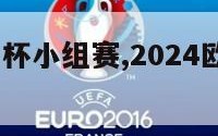 2024欧洲杯小组赛,2024欧洲杯小组赛分组表
